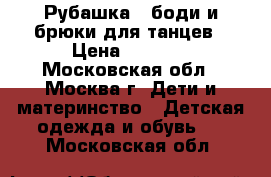 Рубашка - боди и брюки для танцев › Цена ­ 1 000 - Московская обл., Москва г. Дети и материнство » Детская одежда и обувь   . Московская обл.